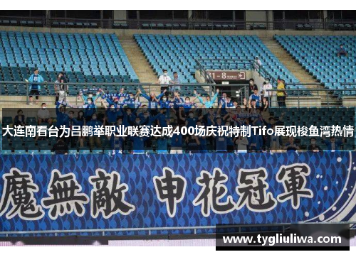 大连南看台为吕鹏举职业联赛达成400场庆祝特制Tifo展现梭鱼湾热情