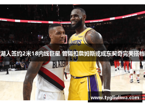 湖人签约2米18内线巨星 曾隔扣詹姆斯或成东契奇完美搭档 湖人签约2米18内线巨星 曾隔扣詹姆斯或成东契奇完美搭档