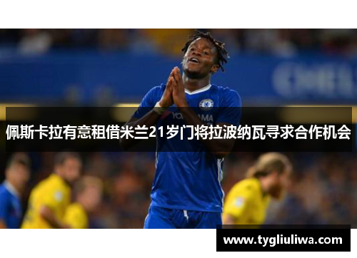 佩斯卡拉有意租借米兰21岁门将拉波纳瓦寻求合作机会