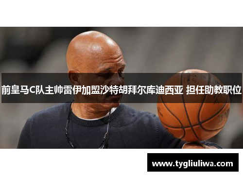 前皇马C队主帅雷伊加盟沙特胡拜尔库迪西亚 担任助教职位