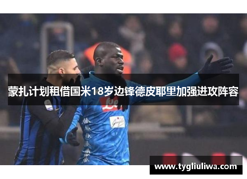 蒙扎计划租借国米18岁边锋德皮耶里加强进攻阵容 蒙扎计划租借国米18岁边锋德皮耶里加强进攻阵容