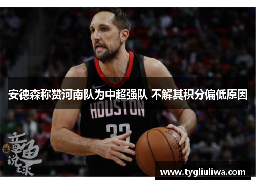 安德森称赞河南队为中超强队 不解其积分偏低原因