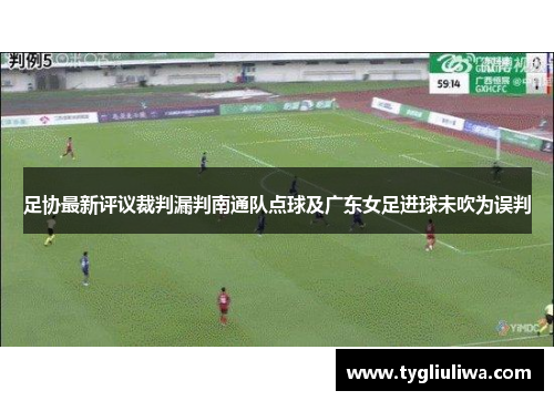 足协最新评议裁判漏判南通队点球及广东女足进球未吹为误判 足协最新评议裁判漏判南通队点球及广东女足进球未吹为误判