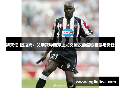 凯夫伦-图拉姆:父亲教导我穿上尤文球衣要倍感自豪与责任 凯夫伦-图拉姆:父亲教导我穿上尤文球衣要倍感自豪与责任